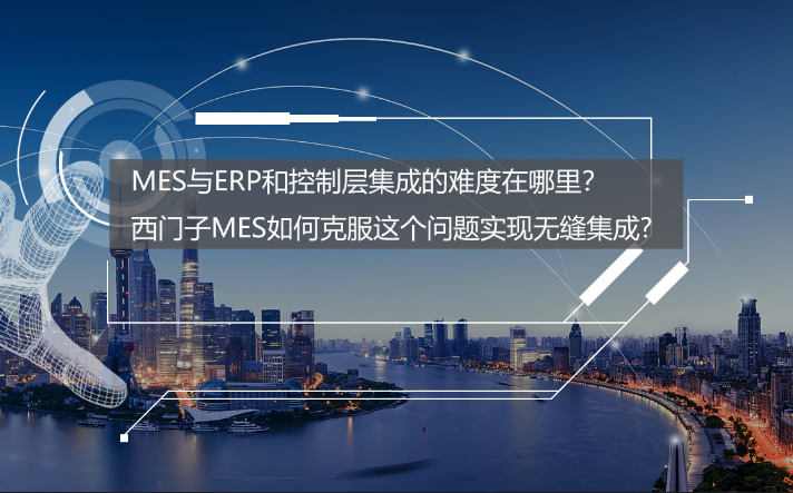 專訪：MES與ERP和控制層集成的難度在哪里？西門子MES如何克服？