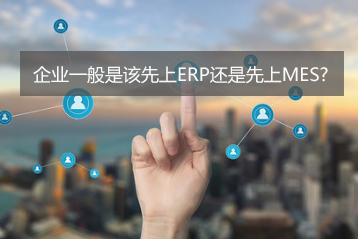 企業(yè)一般是該先上ERP還是先上MES？