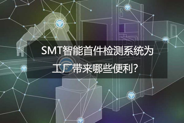 SMT智能首件檢測系統(tǒng)為工廠帶來哪些便利？