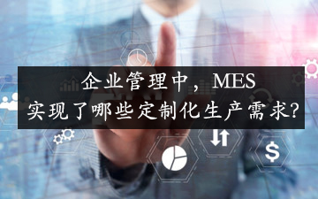 企業(yè)管理中，MES實(shí)現(xiàn)了哪些定制化生產(chǎn)需求？