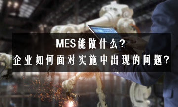 MES能做什么？企業(yè)如何面對實(shí)施中出現(xiàn)的問題？