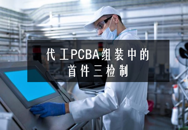 代工PCBA組裝中的首件三檢制