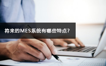 將來(lái)的MES系統(tǒng)有哪些特點(diǎn)？